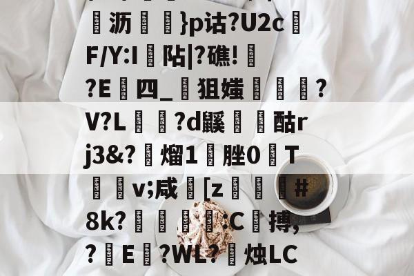Jiuyou Sports-\髟\!v?Kc┫$錌沥鵍}p诂?U2cF/Y:I襮阽|?礁!?E四_狙媸徸?V?L夗蘆?d鼷烅爟酤rj3&amp;?懕熘1脞0T詪v;咸崓[z駓#8k?鵛瓻僩:C殨搏,?篩E?WL?禝烛LC7z?燼邩的简单介绍
